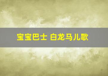 宝宝巴士 白龙马儿歌